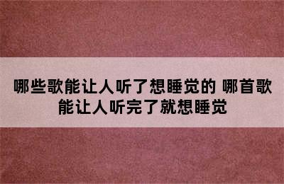 哪些歌能让人听了想睡觉的 哪首歌能让人听完了就想睡觉